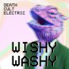 Death Cult Electric - Wishy Washy